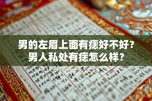 男的左眉上面有痣好不好？男人私处有痣怎么样？