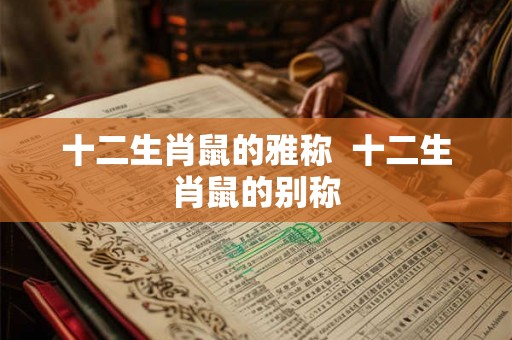 十二生肖鼠的雅称  十二生肖鼠的别称