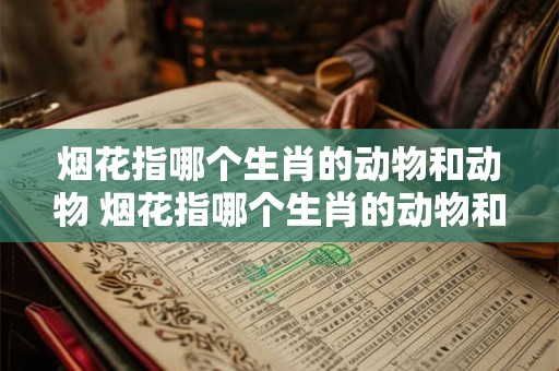 烟花指哪个生肖的动物和动物 烟花指哪个生肖的动物和动物呢