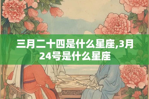 三月二十四是什么星座,3月24号是什么星座