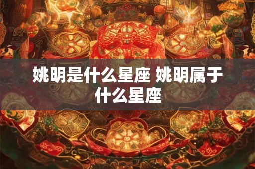 姚明是什么星座 姚明属于什么星座
