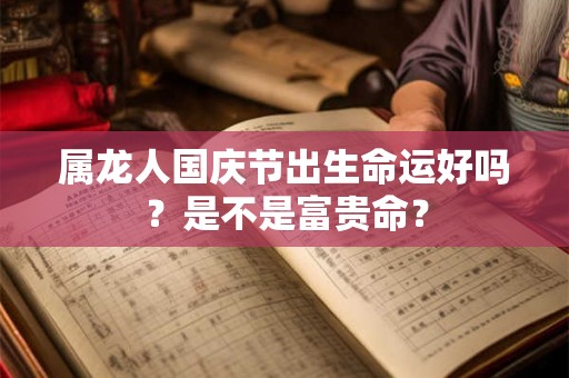 属龙人国庆节出生命运好吗？是不是富贵命？