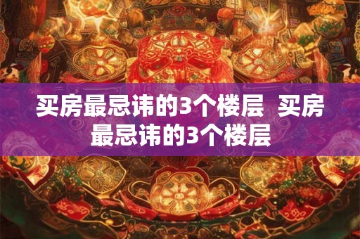 买房最忌讳的3个楼层  买房最忌讳的3个楼层