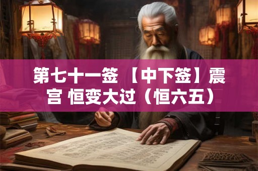第七十一签 【中下签】震宫 恒变大过(恒六五) 第七十一签 【中下签】震宫 恒变大过(恒六五)