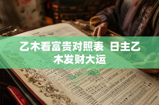乙木看富贵对照表  日主乙木发财大运