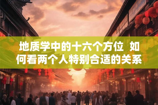 地质学中的十六个方位  如何看两个人特别合适的关系