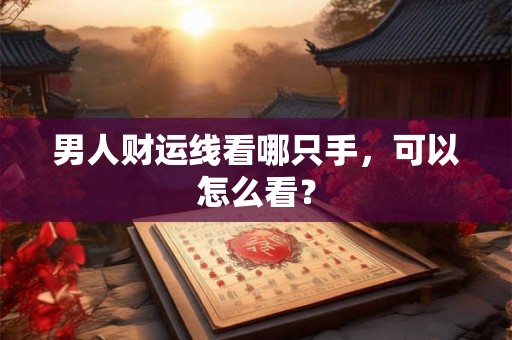 男人财运线看哪只手，可以怎么看？