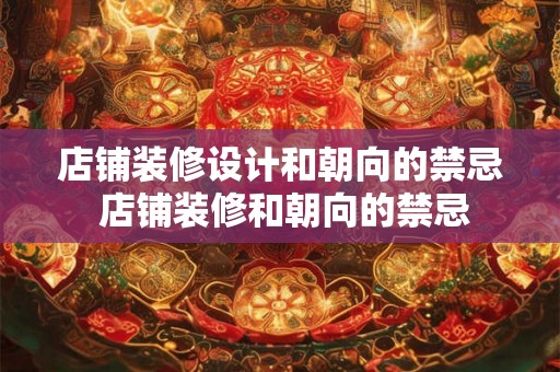 店铺装修设计和朝向的禁忌 店铺装修和朝向的禁忌 店铺装修设计和朝向的禁忌 店铺装修和朝向的禁忌
