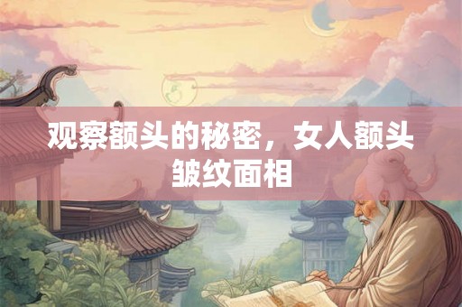 观察额头的秘密，女人额头皱纹面相