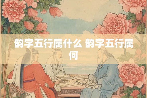 韵字五行属什么 韵字五行属何