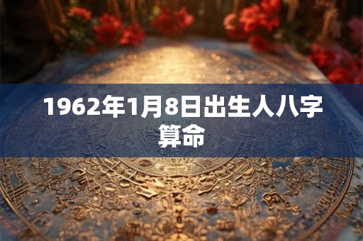 1962年1月8日出生人八字算命