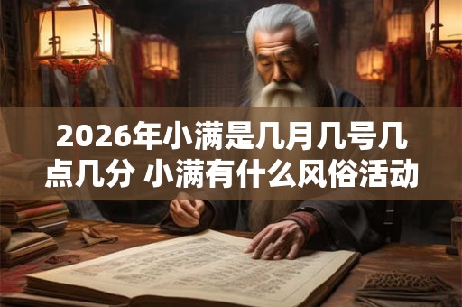 2026年小满是几月几号几点几分 小满有什么风俗活动 2026年小满是几月几号几点几分 小满有什么风俗活动