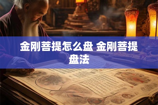 金刚菩提怎么盘 金刚菩提盘法