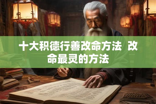 十大积德行善改命方法  改命最灵的方法