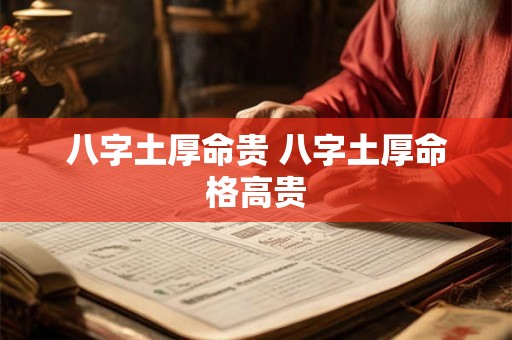 八字土厚命贵 八字土厚命格高贵 八字土厚命贵 八字土厚命格高贵