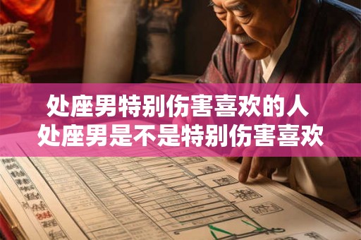 处座男特别伤害喜欢的人 处座男是不是特别伤害喜欢的人