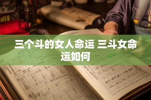 三个斗的女人命运 三斗女命运如何