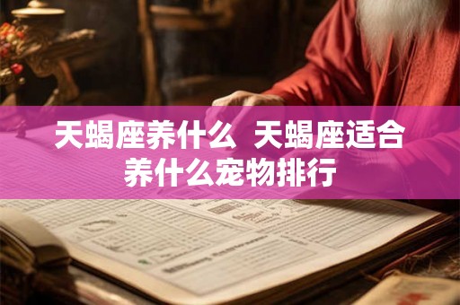 天蝎座养什么  天蝎座适合养什么宠物排行