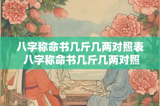 八字称命书几斤几两对照表 八字称命书几斤几两对照表如何使用