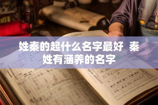 姓秦的起什么名字最好  秦姓有涵养的名字