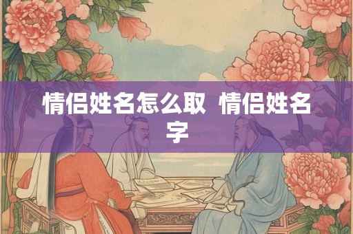 情侣姓名怎么取  情侣姓名字