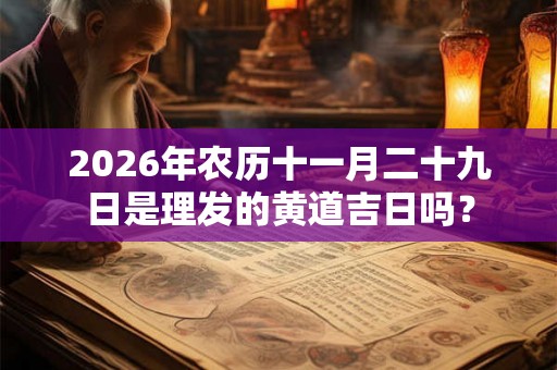 2026年农历十一月二十九日是理发的黄道吉日吗？