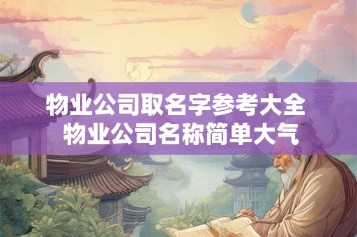 物业公司取名字参考大全  物业公司名称简单大气