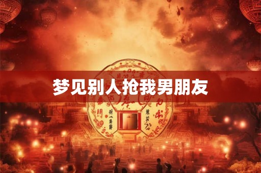 梦见别人抢我男朋友