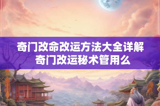 奇门改命改运方法大全详解  奇门改运秘术管用么