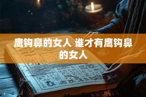 鹰钩鼻的女人 谁才有鹰钩鼻的女人