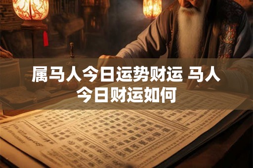 属马人今日运势财运 马人今日财运如何
