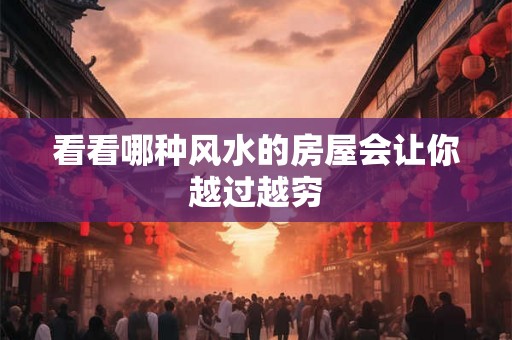 看看哪种风水的房屋会让你越过越穷
