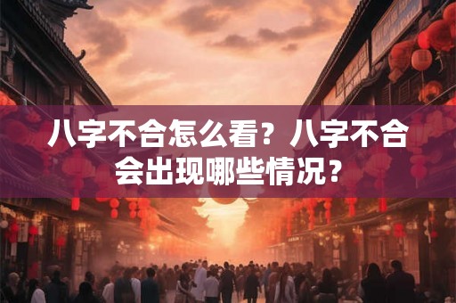 八字不合怎么看？八字不合会出现哪些情况？
