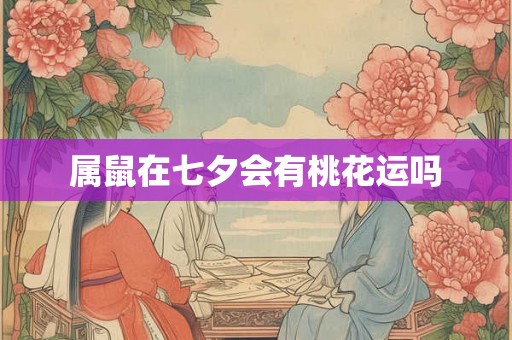 属鼠在七夕会有桃花运吗