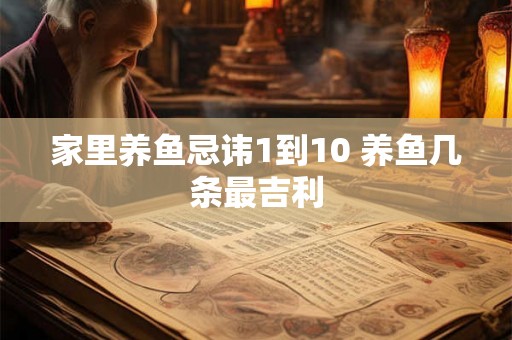 家里养鱼忌讳1到10 养鱼几条最吉利