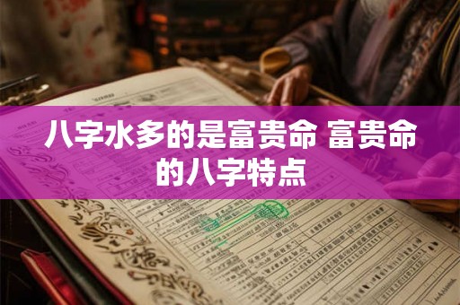 八字水多的是富贵命 富贵命的八字特点