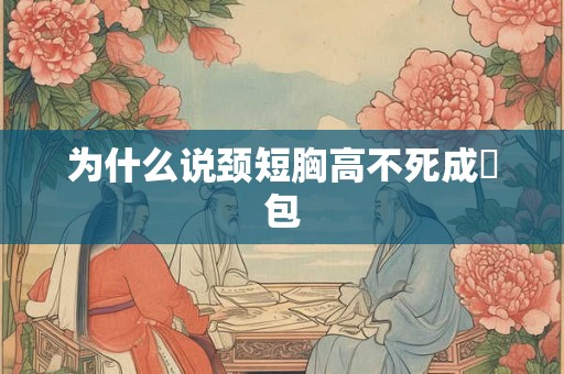 为什么说颈短胸高不死成齁包