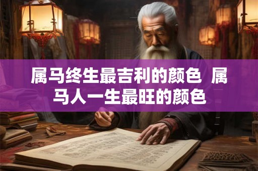 属马终生最吉利的颜色  属马人一生最旺的颜色