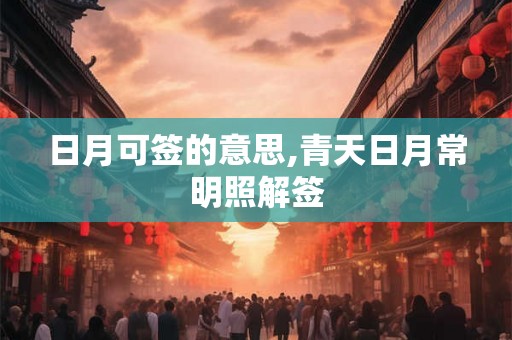 日月可签的意思,青天日月常明照解签