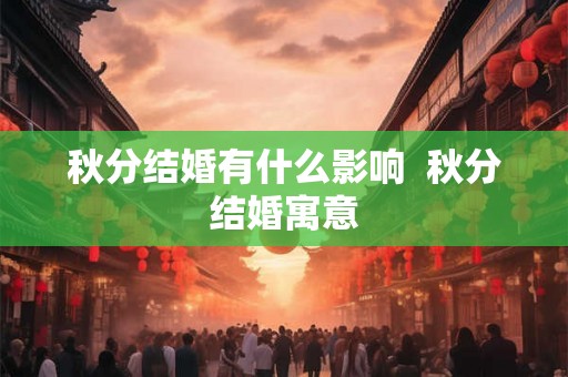 秋分结婚有什么影响  秋分结婚寓意