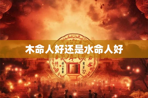 木命人好还是水命人好