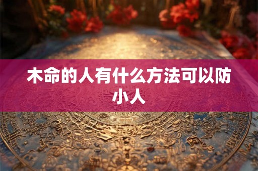 木命的人有什么方法可以防小人
