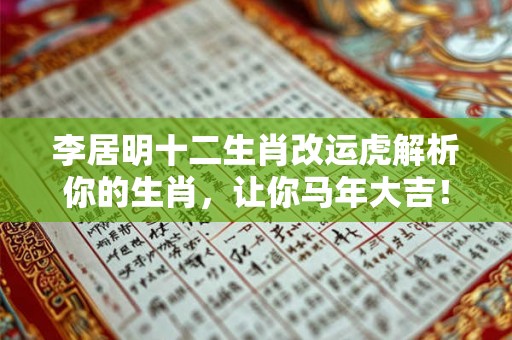 李居明十二生肖改运虎解析你的生肖,让你马年大吉! 李居明十二生肖改运虎解析你的生肖,让你马年大吉!