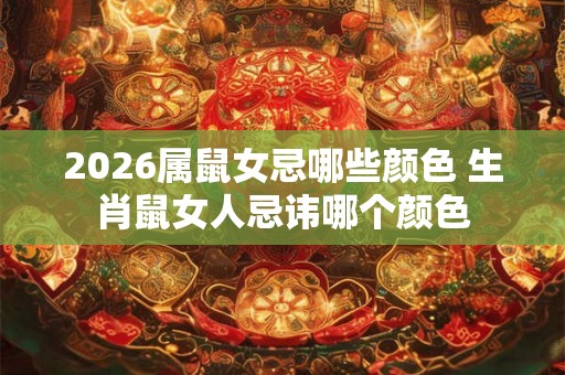 2026属鼠女忌哪些颜色 生肖鼠女人忌讳哪个颜色