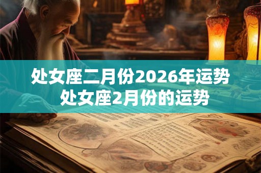 处女座二月份2026年运势  处女座2月份的运势