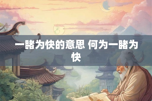 一睹为快的意思 何为一睹为快