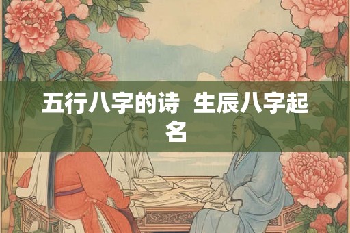 五行八字的诗  生辰八字起名