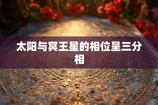 太阳与冥王星的相位呈三分相 太阳与冥王星的相位呈三分相