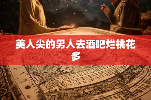 美人尖的男人去酒吧烂桃花多