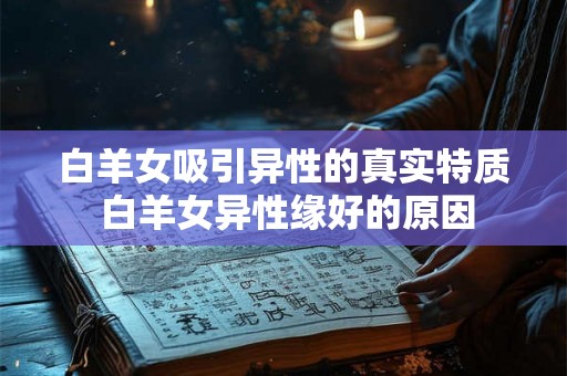 白羊女吸引异性的真实特质 白羊女异性缘好的原因
